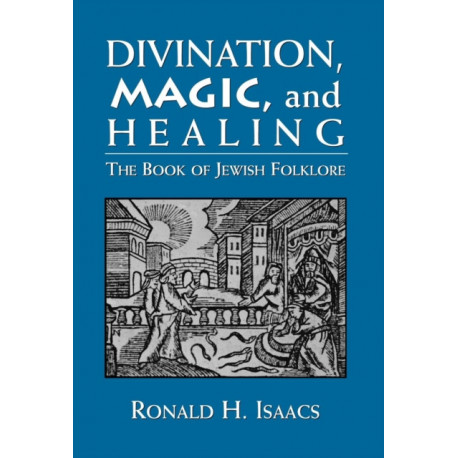 Divination, Magic, and Healing: The Book of Jewish Folklore