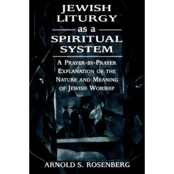 Jewish Liturgy as a Spiritual System: A Prayer-by-Prayer Explanation of the Nature and Meaning of Jewish Worship