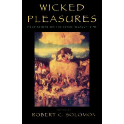 Wicked Pleasures: Meditations on the Seven 'Deadly' Sins