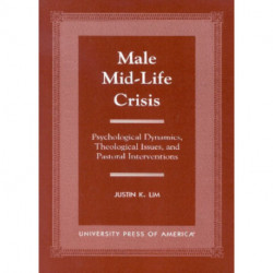 Male Mid-Life Crisis: Psychological Dynamics, Theological Issues, and Pastoral Intervention