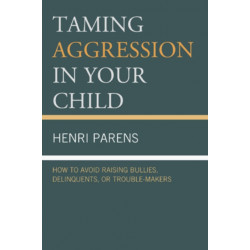Taming Aggression in Your Child: How to Avoid Raising Bullies, Delinquents, or Trouble-Makers