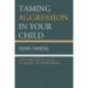 Taming Aggression in Your Child: How to Avoid Raising Bullies, Delinquents, or Trouble-Makers