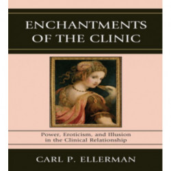 Enchantments of the Clinic: Power, Eroticism, and Illusion in the Clinical Relationship