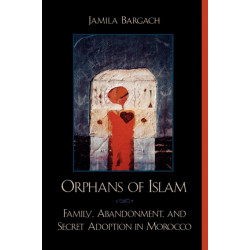 Orphans of Islam: Family, Abandonment, and Secret Adoption in Morocco