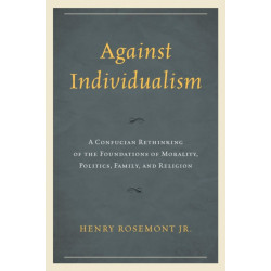 Against Individualism: A Confucian Rethinking of the Foundations of Morality, Politics, Family, and Religion