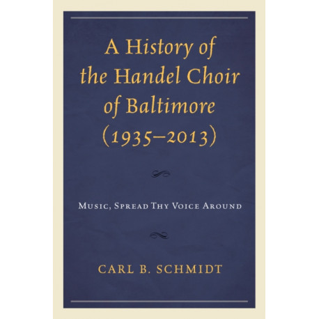 A History of the Handel Choir of Baltimore (1935–2013): Music, Spread Thy Voice Around