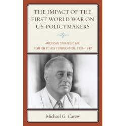 The Impact of the First World War on U.S. Policymakers: American Strategic and Foreign Policy Formulation, 1938–1942