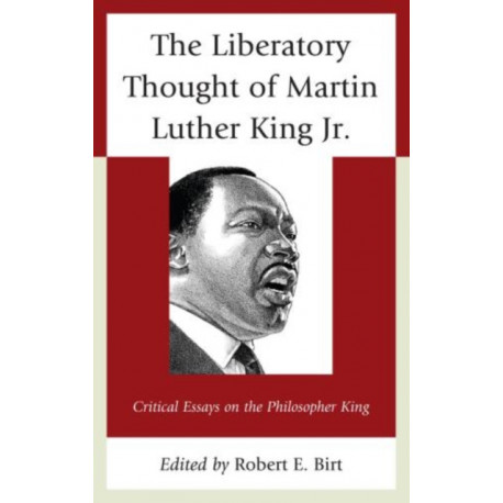 The Liberatory Thought of Martin Luther King Jr.: Critical Essays on the Philosopher King