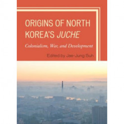 Origins of North Korea's Juche: Colonialism, War, and Development