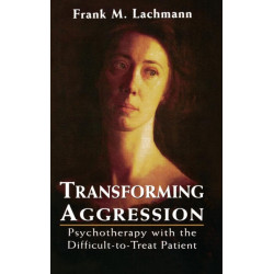 Transforming Aggression: Psychotherapy with the Difficult-to-Treat Patient