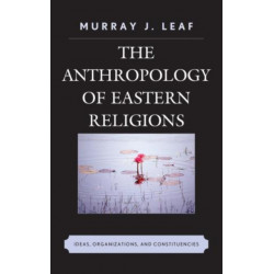 The Anthropology of Eastern Religions: Ideas, Organizations, and Constituencies