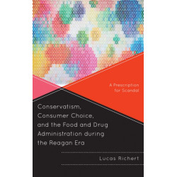 Conservatism, Consumer Choice, and the Food and Drug Administration during the Reagan Era: A Prescription for Scandal