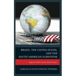 Brazil, the United States, and the South American Subsystem: Regional Politics and the Absent Empire