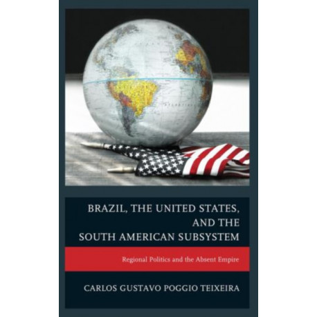 Brazil, the United States, and the South American Subsystem: Regional Politics and the Absent Empire