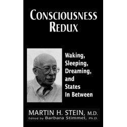 Consciousness Redux: Waking, Sleeping, Dreaming, and States in-between: Collected Papers of Martin H. Stein, M. D.