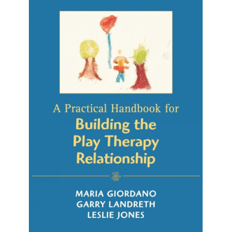 A Practical Handbook for Building the Play Therapy Relationship