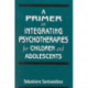 A Primer on Integrating Psychotherapies for Children and Adolescents