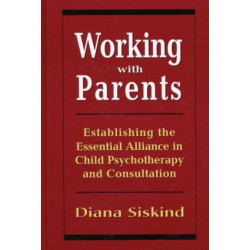 Working with Parents: Establishing the Essential Alliance in Child Psychotherapy and Consultation
