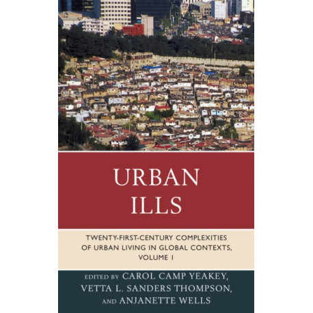 Urban Ills: Twenty-first-Century Complexities of Urban Living in Global Contexts, Volume 1