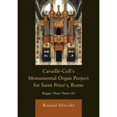 Cavaille-Coll's Monumental Organ Project for Saint Peter's, Rome: Bigger Than Them All