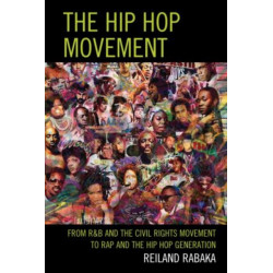 The Hip Hop Movement: From R&B and the Civil Rights Movement to Rap and the Hip Hop Generation