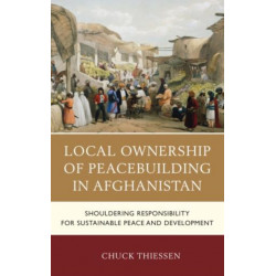 Local Ownership of Peacebuilding in Afghanistan: Shouldering Responsibility for Sustainable Peace and Development