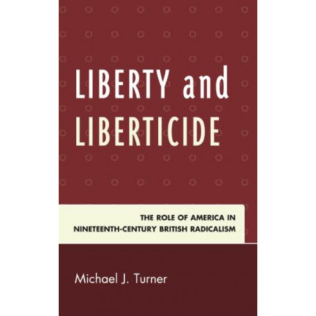 Liberty and Liberticide: The Role of America in Nineteenth-Century British Radicalism