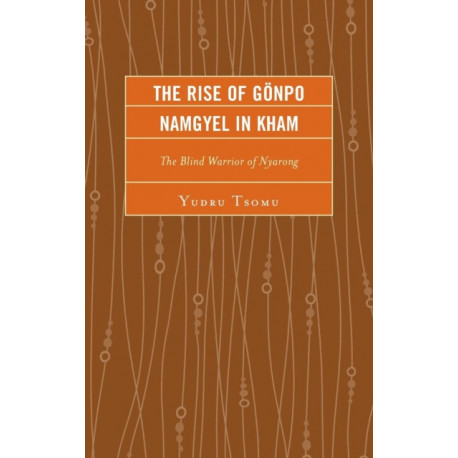 The Rise of Gonpo Namgyel in Kham: The Blind Warrior of Nyarong