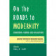 On the Roads to Modernity: Conscience, Science, and Civilizations: Selected Writings by Benjamin Nelson, with a New Introduction
