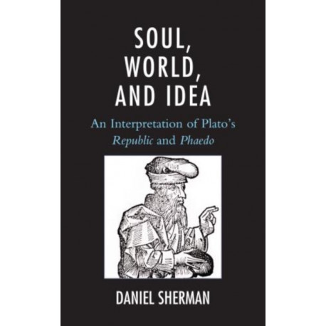 Soul, World, and Idea: An Interpretation of Plato's "Republic" and "Phaedo"