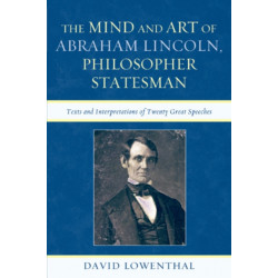 The Mind and Art of Abraham Lincoln, Philosopher Statesman: Texts and Interpretations of Twenty Great Speeches