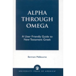 Alpha Through Omega: A User Friendly Guide to New Testament Greek