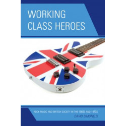 Working Class Heroes: Rock Music and British Society in the 1960s and 1970s
