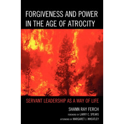 Forgiveness and Power in the Age of Atrocity: Servant Leadership as a Way of Life