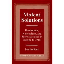 Violent Solutions: Revolutions, Nationalism, and Secret Societies in Europe to 1918
