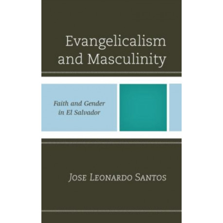 Evangelicalism and Masculinity: Faith and Gender in El Salvador