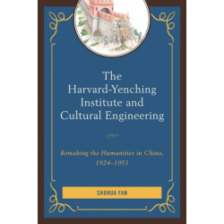 The Harvard-Yenching Institute and Cultural Engineering: Remaking the Humanities in China, 1924–1951