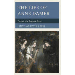 The Life of Anne Damer: Portrait of a Regency Artist
