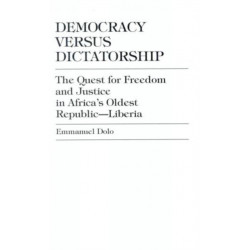 Democracy Versus Dictatorship: The Quest for Freedom and Justice in Africa's Oldest Republic--Liberia