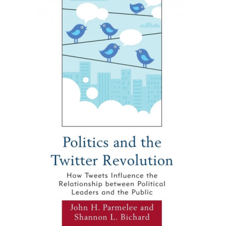 Politics and the Twitter Revolution: How Tweets Influence the Relationship between Political Leaders and the Public
