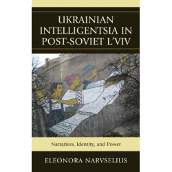 Ukrainian Intelligentsia in Post-Soviet L'viv: Narratives, Identity, and Power