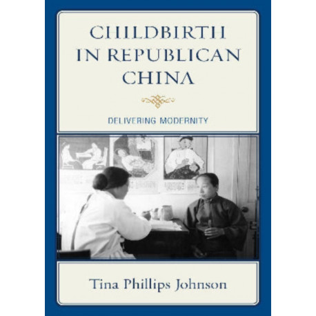 Childbirth in Republican China: Delivering Modernity