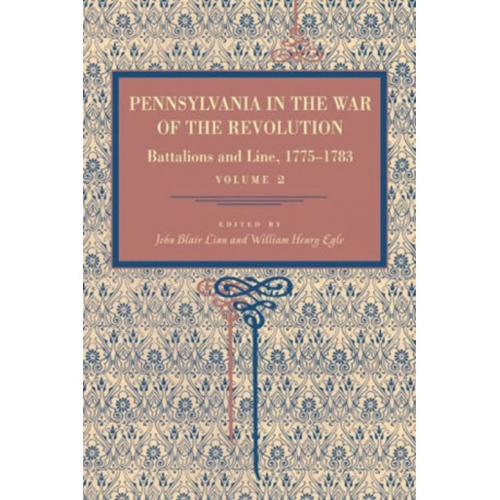 Pennsylvania in the War of the Revolution: Battalions and Line, 1775–1783, Vol. 2