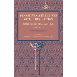 Pennsylvania in the War of the Revolution: Battalions and Line, 1775–1783, Vol. 1