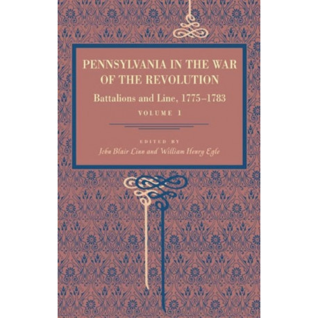 Pennsylvania in the War of the Revolution: Battalions and Line, 1775–1783, Vol. 1