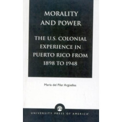 Morality and Power: The U.S. Colonial Experience in Puerto Rico From 1898 to 1948, Volume 19