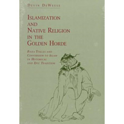 Islamization and Native Religion in the Golden Horde: Baba Tukles and Conversion to Islam in Historical and Epic Tradition