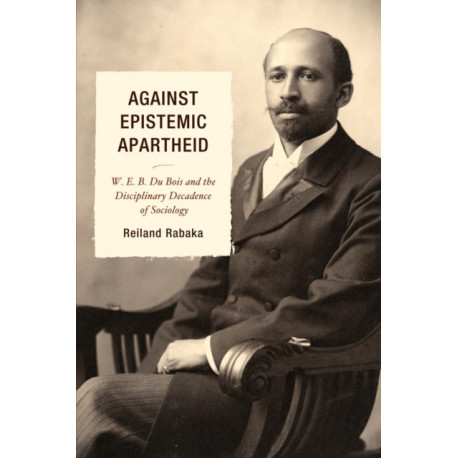 Against Epistemic Apartheid: W.E.B. Du Bois and the Disciplinary Decadence of Sociology