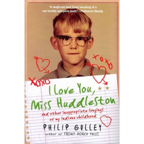 I Love You, Miss Huddleston: and Other Inappropriate Longings of My Indi ana Childhood: and Other Inappropriate Longings of My Indi ana Childhood