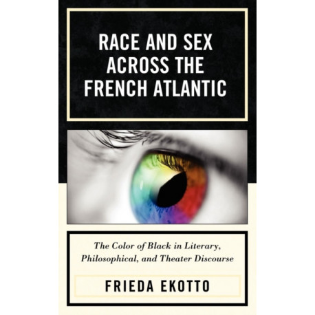 Race and Sex across the French Atlantic: The Color of Black in Literary, Philosophical and Theater Discourse